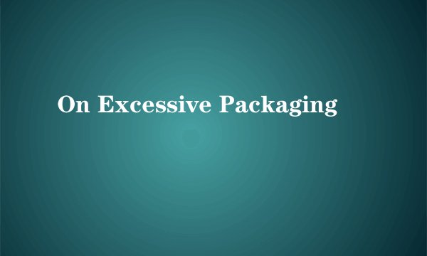 On Excessive Packaging