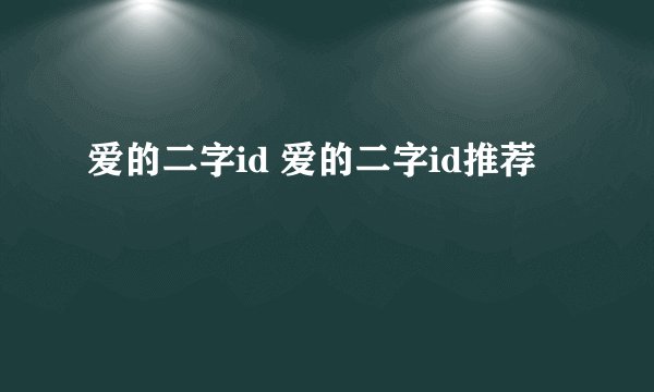 爱的二字id 爱的二字id推荐