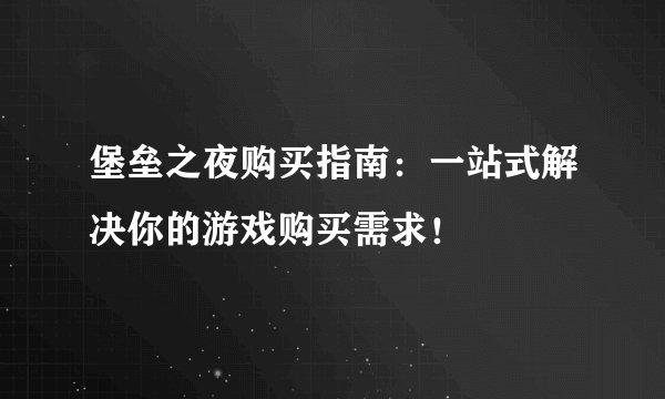 堡垒之夜购买指南：一站式解决你的游戏购买需求！