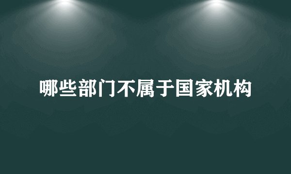 哪些部门不属于国家机构