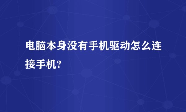 电脑本身没有手机驱动怎么连接手机?
