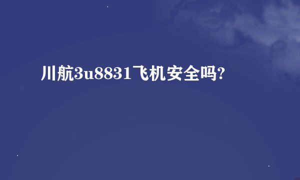 川航3u8831飞机安全吗?