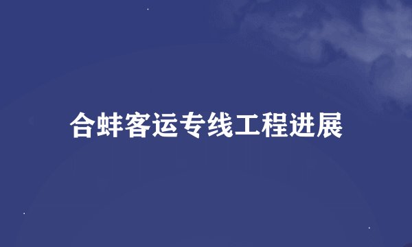合蚌客运专线工程进展