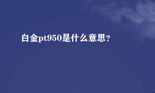 白金pt950是什么意思？