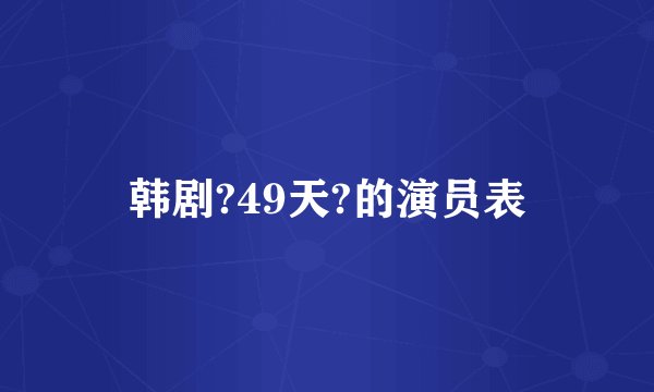韩剧?49天?的演员表