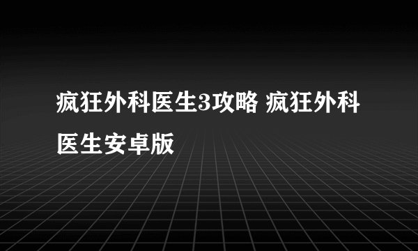 疯狂外科医生3攻略 疯狂外科医生安卓版