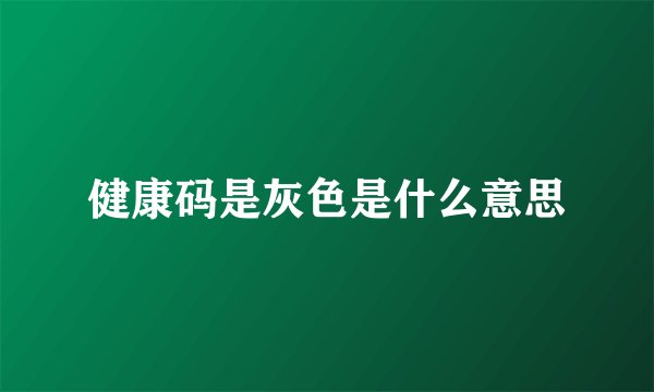 健康码是灰色是什么意思