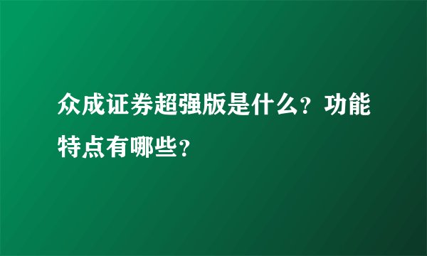众成证券超强版是什么？功能特点有哪些？