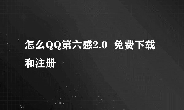 怎么QQ第六感2.0  免费下载和注册