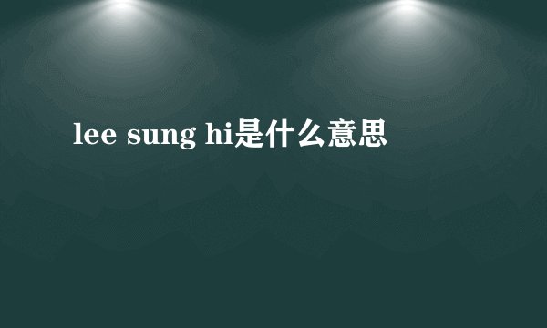 lee sung hi是什么意思