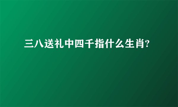 三八送礼中四千指什么生肖?