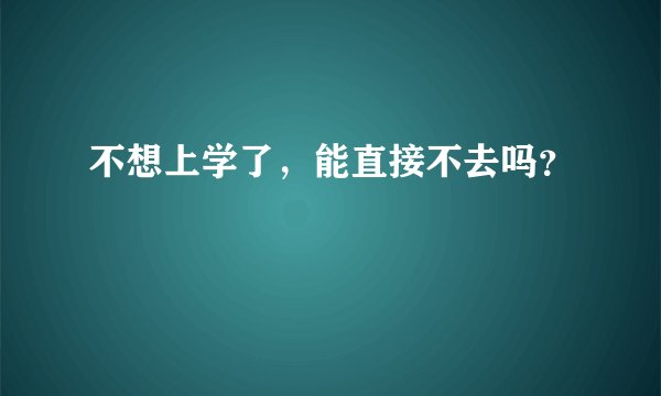 不想上学了，能直接不去吗？