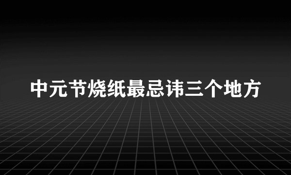 中元节烧纸最忌讳三个地方