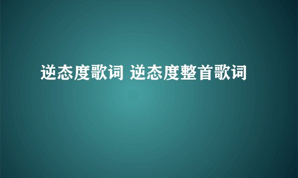 逆态度歌词 逆态度整首歌词
