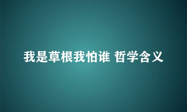 我是草根我怕谁 哲学含义