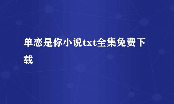 单恋是你小说txt全集免费下载