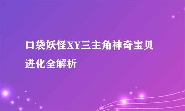 口袋妖怪XY三主角神奇宝贝进化全解析