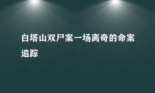 白塔山双尸案一场离奇的命案追踪