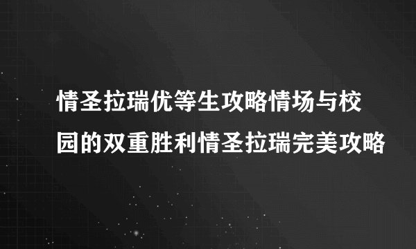 情圣拉瑞优等生攻略情场与校园的双重胜利情圣拉瑞完美攻略