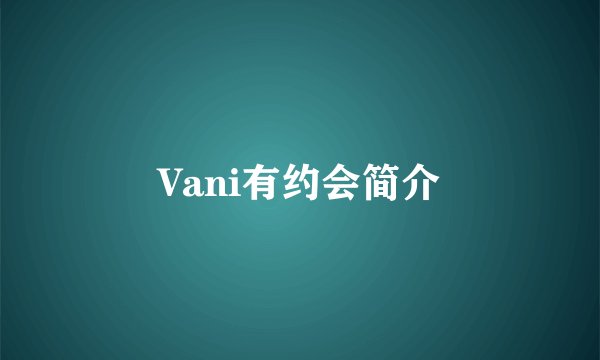 Vani有约会简介
