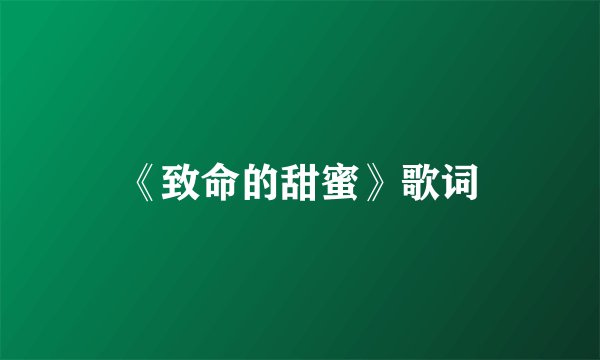 《致命的甜蜜》歌词