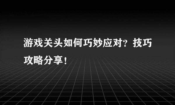 游戏关头如何巧妙应对？技巧攻略分享！