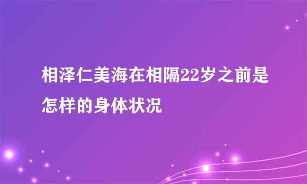 相泽仁美海在相隔22岁之前是怎样的身体状况