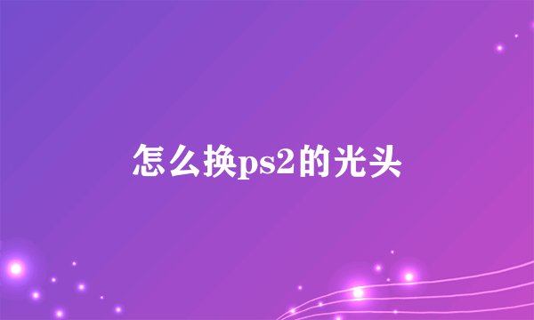 怎么换ps2的光头