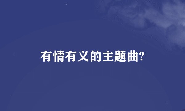 有情有义的主题曲?