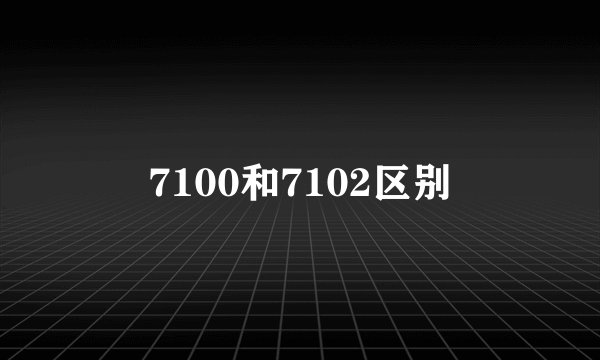 7100和7102区别