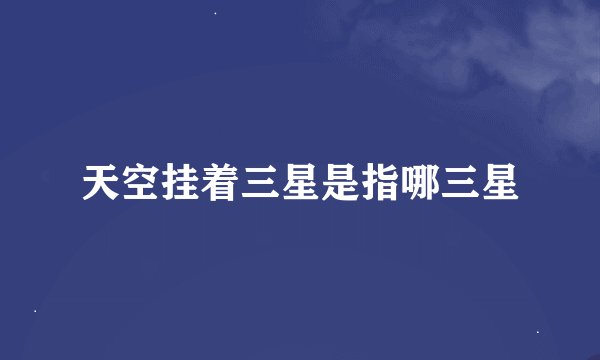天空挂着三星是指哪三星