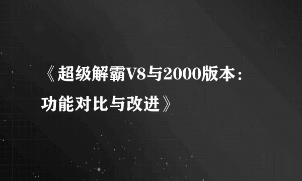 《超级解霸V8与2000版本：功能对比与改进》