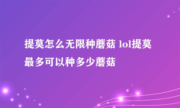 提莫怎么无限种蘑菇 lol提莫最多可以种多少蘑菇