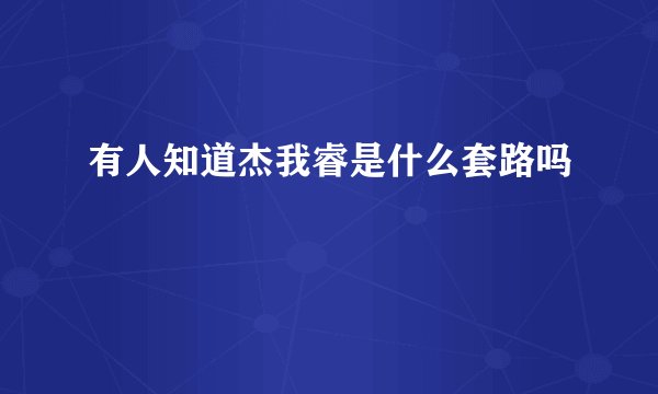 有人知道杰我睿是什么套路吗
