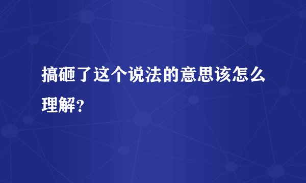 搞砸了这个说法的意思该怎么理解？