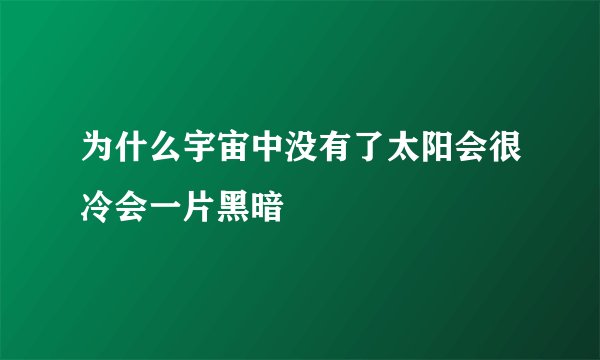 为什么宇宙中没有了太阳会很冷会一片黑暗