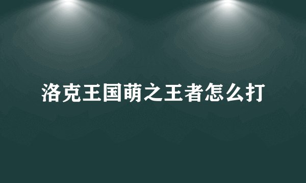 洛克王国萌之王者怎么打