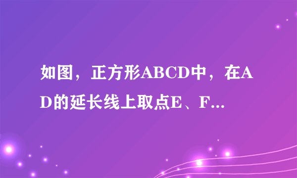 如图，正方形ABCD中，在AD的延长线上取点E、F，使DE=AD，DF=BD.连接BF分别交CD、CE与H,G