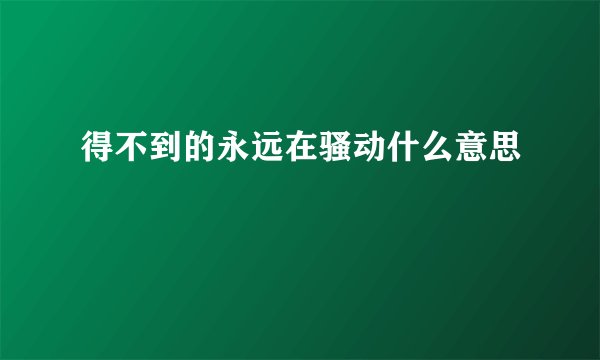 得不到的永远在骚动什么意思