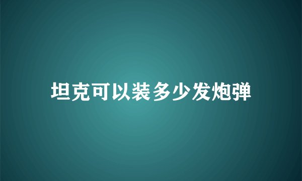 坦克可以装多少发炮弹