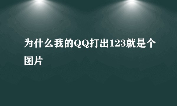 为什么我的QQ打出123就是个图片