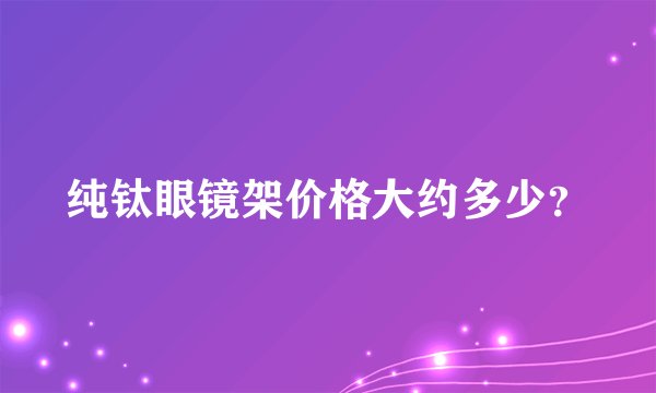 纯钛眼镜架价格大约多少？
