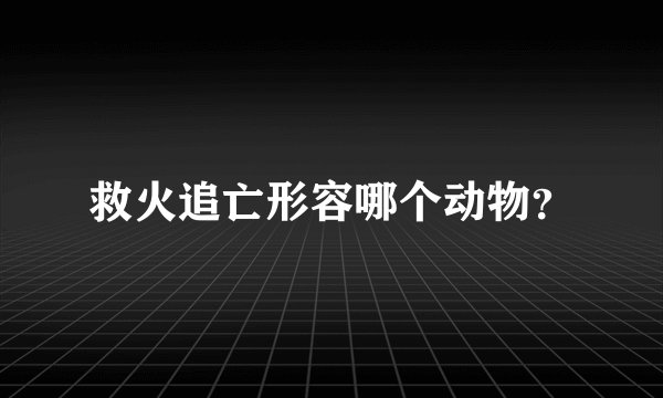 救火追亡形容哪个动物？