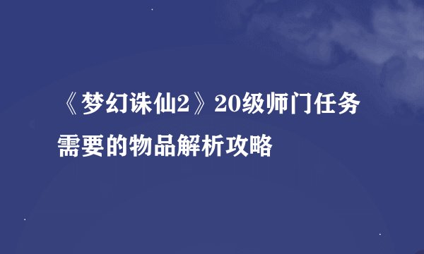 《梦幻诛仙2》20级师门任务需要的物品解析攻略