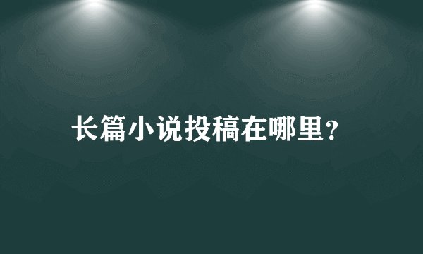 长篇小说投稿在哪里?