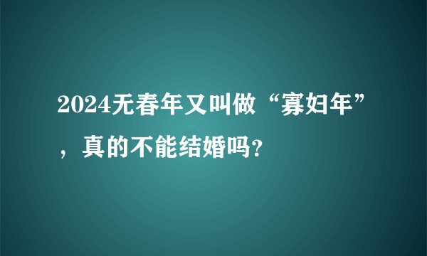 2024无春年又叫做“寡妇年”，真的不能结婚吗？