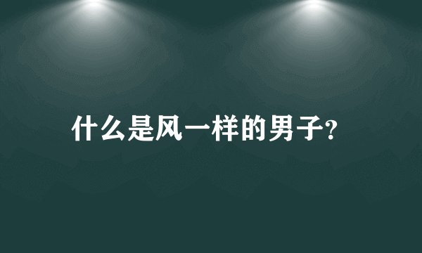 什么是风一样的男子？