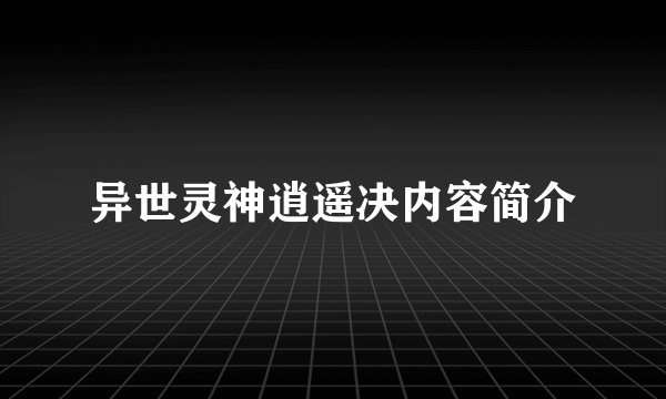 异世灵神逍遥决内容简介