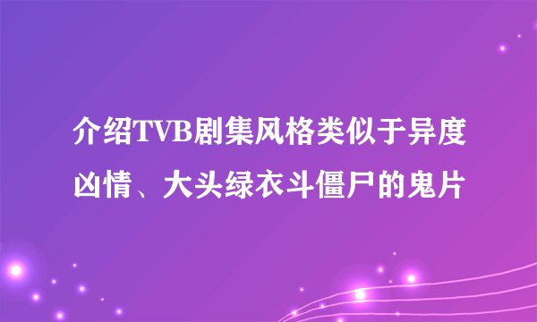 介绍TVB剧集风格类似于异度凶情、大头绿衣斗僵尸的鬼片