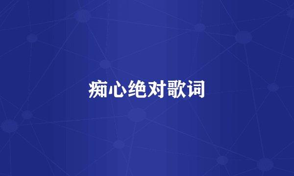痴心绝对歌词